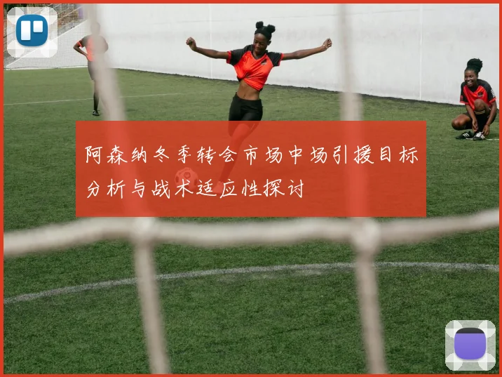 阿森纳冬季转会市场中场引援目标分析与战术适应性探讨