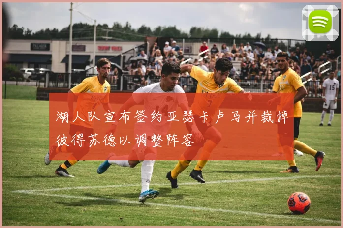 湖人队宣布签约亚瑟卡卢马并裁掉彼得苏德以调整阵容