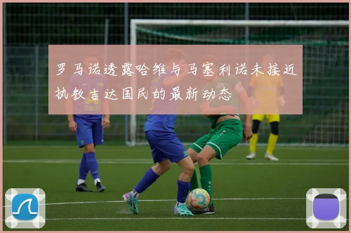 罗马诺透露哈维与马塞利诺未接近执教吉达国民的最新动态